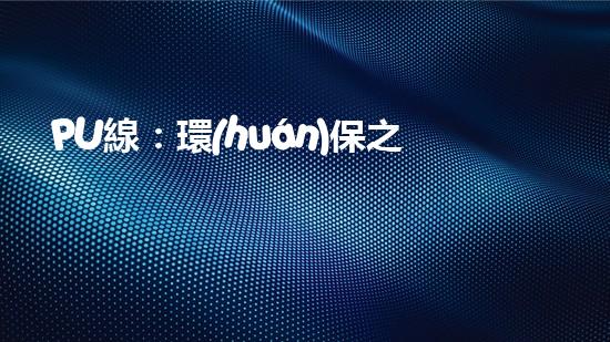 PU線：環(huán)保之路，從我們做起